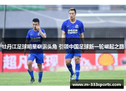 牡丹江足球明星崭露头角 引领中国足球新一轮崛起之路