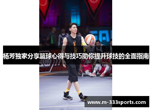 杨芳独家分享篮球心得与技巧助你提升球技的全面指南