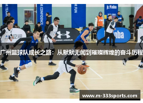 广州篮球队成长之路：从默默无闻到璀璨辉煌的奋斗历程
