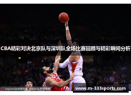 CBA精彩对决北京队与深圳队全场比赛回顾与精彩瞬间分析