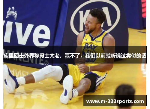 库里回击外界称勇士太老，赢不了，我们以前就听说过类似的话