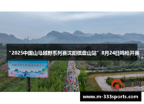 “2025中国山马越野系列赛沈阳棋盘山站”8月24日鸣枪开赛