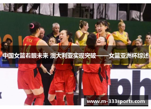 中国女篮着眼未来 澳大利亚实现突破——女篮亚洲杯综述