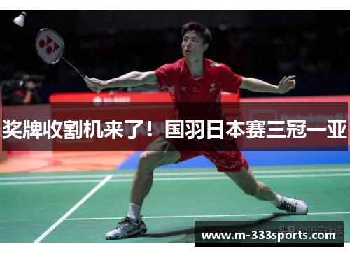 奖牌收割机来了！国羽日本赛三冠一亚